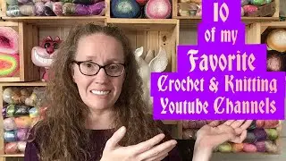 10 of my Favorite Crochet and Knitting Youtube Channels