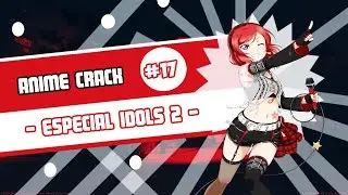 Anime Crack #17 - Especial Idols - Parte 2