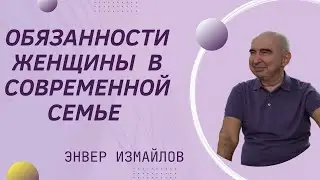 Обязанности женщины в современной семье Энвер Измайлов