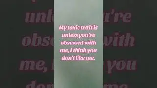 My toxic trait is unless you're obsessed with me, I think you don't like me.