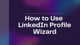 How to Use LinkedIn Profile Wizard