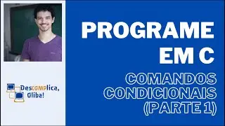 Programe em C do Zero - Aula 10 - Comandos Condicionais IF ELSE - Parte 1