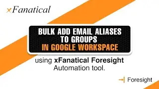 Bulk add email aliases to groups in Google Workspace using xFanatical Foresight automation tool