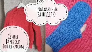 Продвижения за неделю || Свитер из толстой пряжи || Варежки спицами || Топ крючком