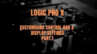 Logic Pro X - Control Bar & Display Settings (Part 1)