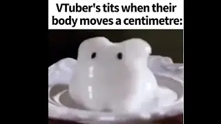 V Tubers When They Move A Centimetre