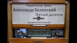 Пятый десяток.  Александр Белинский. Радиоспектакль 1978год.