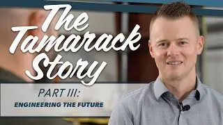 The Tamarack Story Part III: Engineering the Future