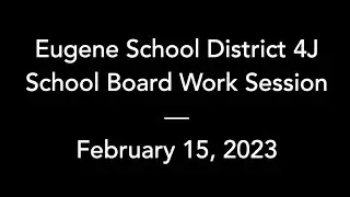 4J School Board – February 15, 2023 – Work Session