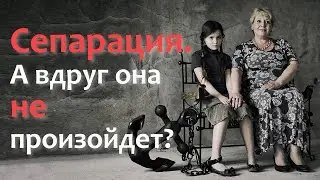 Сепарация.  А вдруг она не произойдет?
