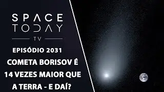 COMETA BORISOV É 14 VEZES MAIOR QUE A TERRA - E DAI? | SPACE TODAY TV EP2031