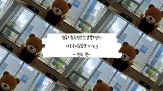 [청원] 청주시청원정신건강복지센터 사회복지 실습생 V-log - 번외 편