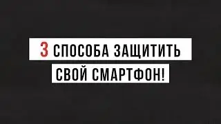 3 способа ЗАЩИТИТЬ свой СМАРТФОН!