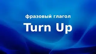Turn Up – Фразовый глагол  – Перевод и произношение