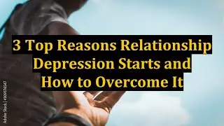 3 Top Reasons Relationship Depression Starts and How to Overcome It