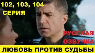 ЛЮБОВЬ ПРОТИВ СУДЬБЫ 102, 103, 104 СЕРИЯ ОПИСАНИЕ И АНОНС