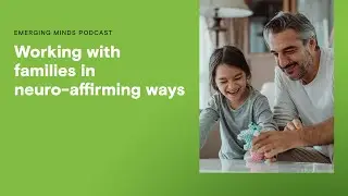 Working with families in neuro affirming ways | Emerging Minds Podcast