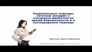 Ибрагимова Л.И., Современные подходы лечения женщин с сахарным диабетом во время беременности и ..