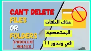 ا طريقة حذف الملفات المستعصية الغير قابلة للحذف ويندوز How to Delete Undeletable File  in Windows 11