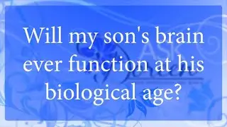 Ask Dr. Doreen | Will my Son's Brain ever Function at his Biological Age?