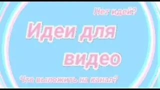 ~Идеи для видео~