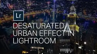 The Desaturated Urban Look - LIGHTROOM TUTORIAL