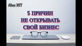 5 Причин не открывать свой бизнес! НЕ ПРОПУСТИ ЭТО ВИДЕО!
