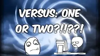 VERSUS: ONE OR TWO?!!??!