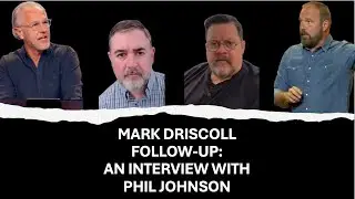 Mark Driscoll Follow-Up: An Interview With Phil Johnson