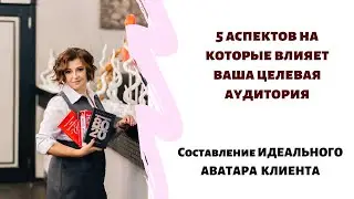 5 АСПЕКТОВ НА КОТОРЫЕ ВЛИЯЕТ ВАША ЦА. ИДЕАЛЬНЫЙ АВАТАР КЛИЕНТА.