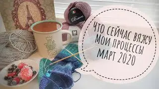 Что сейчас вяжу - мои процессы и планы. Вязальный влог. Март 2020. Вязание спицами.