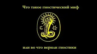 Что такое гностический миф или во что верили гностики.