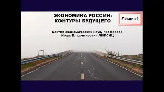 ЛЕКЦИЯ 1. ЭКОНОМИКА РОССИИ: КОНТУРЫ БУДУЩЕГО