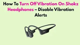 How To Turn Off Vibration On Shokz Headphones – Disable Vibration Alerts