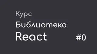 #0 Что такое React, основные понятия, пример кода - Курс "Библиотека React"
