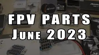 Latest FPV Parts Roundup (June 2023) 📦