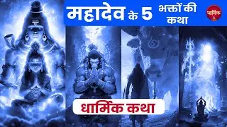 महादेव के 5 महाशक्तिशाली भक्त | धार्मिक कथा