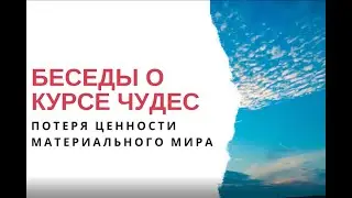 Беседы о Курсе чудес: Потеря ценности материального мира