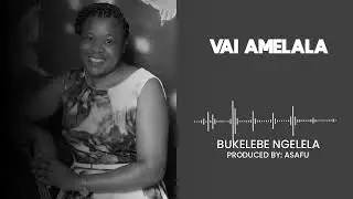VAI AMELALA || VIOLET MBILIMA -  By BUKELEBE NGELELA