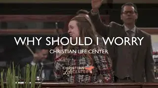 Christian Life Center - Why Should I Worry