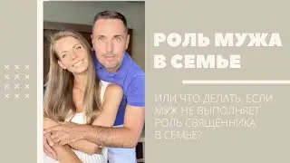 РОЛЬ МУЖА В СЕМЬЕ. Или что делать, если муж не исполняет роль священника в доме?