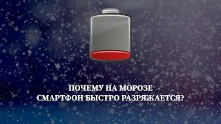 ПОЧЕМУ НА ХОЛОДЕ СМАРТФОН БЫСТРО РАЗРЯЖАЕТСЯ?