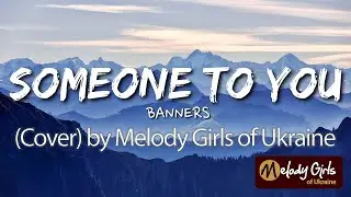 Someone to You - BANNERS (Cover) by Melody Girls of Ukraine