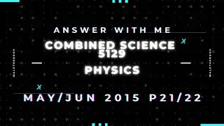 Answer with me - Combined Science Physics 5129 paper 21/22 of May June 2015.