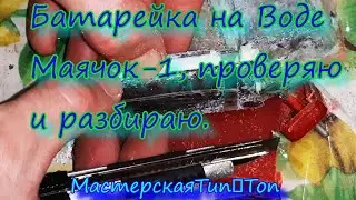 Батарейка на ВОДЕ Маячок-1, проверяю и разбираю.