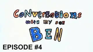 Conversations with my son Ben: Episode #4 