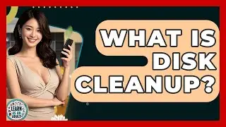 What Is Disk Cleanup? | Learn As An Adult