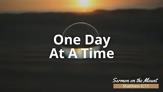 One Day at a Time - Sermon on the Mount - Sermon August 18th 20024