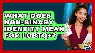 What Does Non-Binary Identity Mean For LGBTQ+? - Living LGBTQ