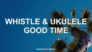 Whistle & Ukulele Good Time - by AndruLeo | music for video | instrumental